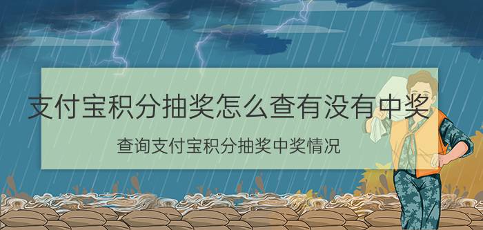 支付宝积分抽奖怎么查有没有中奖 查询支付宝积分抽奖中奖情况